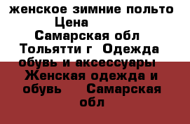 женское зимние польто › Цена ­ 4 500 - Самарская обл., Тольятти г. Одежда, обувь и аксессуары » Женская одежда и обувь   . Самарская обл.